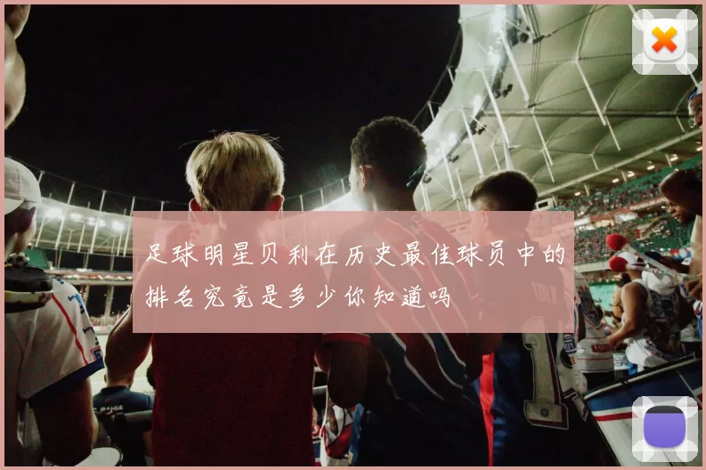 足球明星贝利在历史最佳球员中的排名究竟是多少你知道吗
