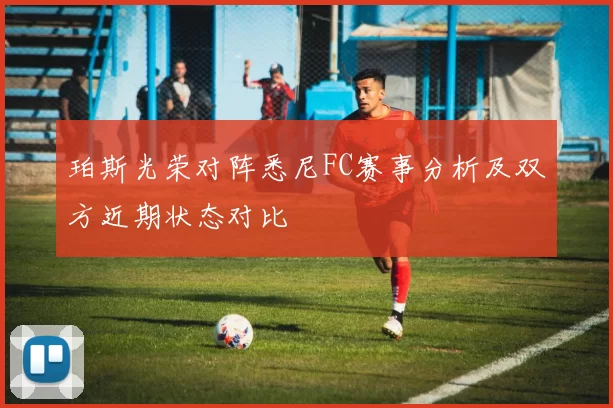 珀斯光荣对阵悉尼FC赛事分析及双方近期状态对比