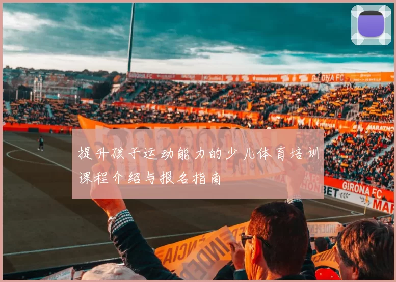提升孩子运动能力的少儿体育培训课程介绍与报名指南