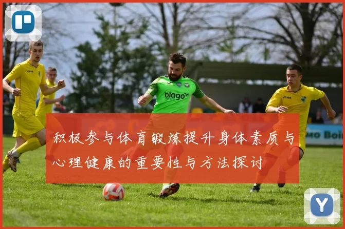 积极参与体育锻炼提升身体素质与心理健康的重要性与方法探讨