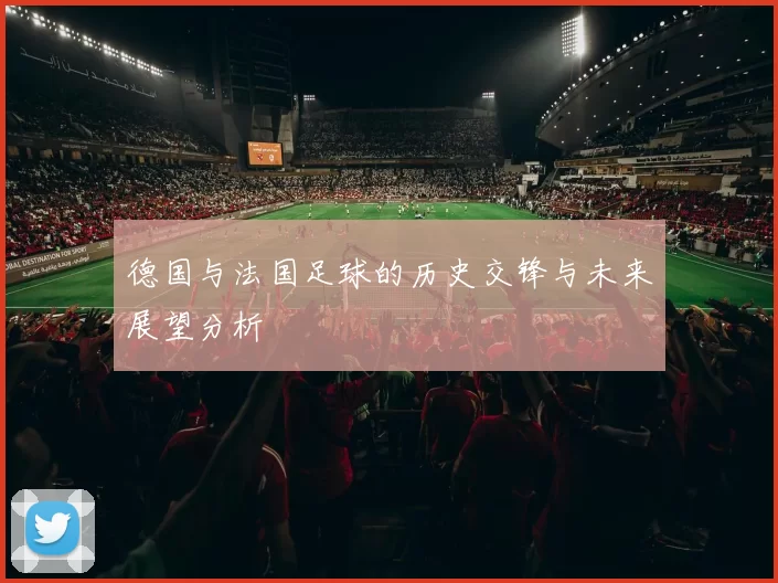 德国与法国足球的历史交锋与未来展望分析